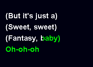 (But it's just a)
(Sweet, sweet)

(Fantasy, baby)
Oh-oh-oh