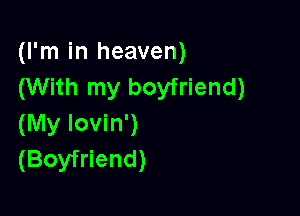 (I'm in heaven)
(With my boyfriend)

(My lovin')
(Boyfriend)