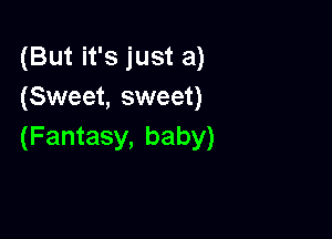 (But it's just a)
(Sweet, sweet)

(Fantasy, baby)