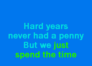 Hard years

never had a penny
But we just
spend the time