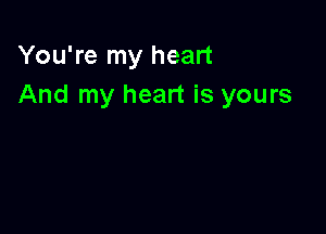 You're my heart
And my heart is yours