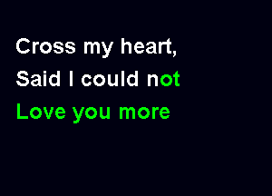 Cross my heart,
Said I could not

Love you more