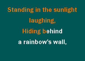 Standing in the sunlight

laughing,
Hiding behind

a rainbow's wall,