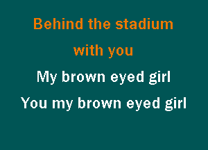 Behind the stadium
with you
My brown eyed girl

You my brown eyed girl