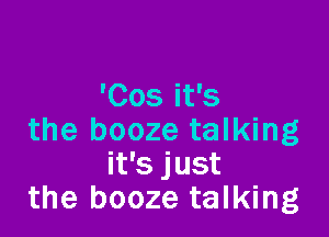 '005 it's

the booze talking
it's just
the booze talking