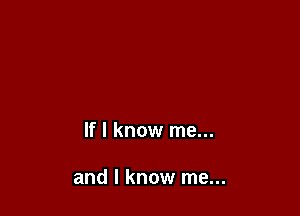 If I know me...

and I know me...