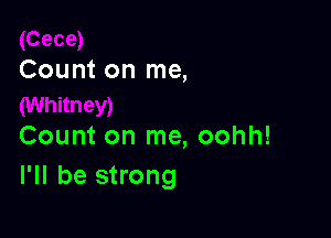 Count on me,

Count on me, oohh!
I'll be strong