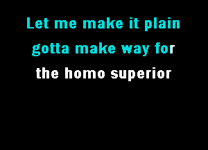 Let me make it plain

gotta make way for
the homo superior