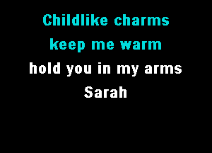 Childlike charms
keep me warm

hold you in my arms

Sarah