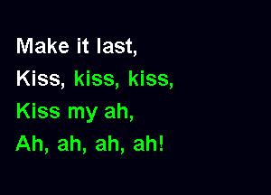 Make it last,
Kiss, kiss, kiss,

Kiss my ah,
Ah, ah, ah, ah!