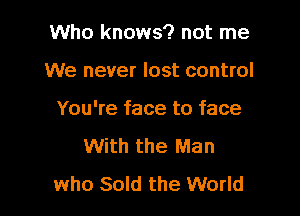 Who knows? not me

We never lost control
You're face to face
With the Man
who Sold the World