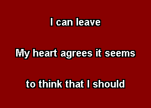 lcanleave

My heart agrees it seems

to think that I should