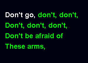 Don't go, don't, don't,
DonW,donW,donw,

Don't be afraid of
Theseanns,