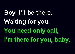 Boy, I'll be there,
Waiting for you,

You need only call,
I'm there for you, baby,