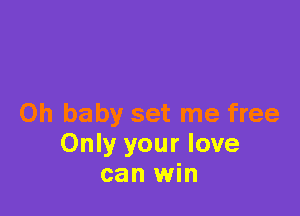 Oh baby set me free
Only your love
can win