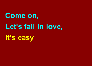 Come on,
Let's fall in love,

It's easy