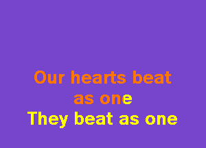 Our hearts beat
as one
They beat as one