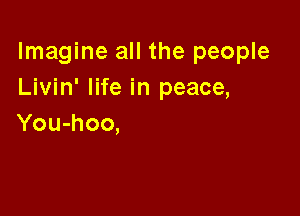 Imagine all the people
Livin' life in peace,

You-hoo,