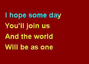 I hope some day
You'll join us

And the world
Will be as one