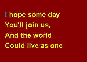 I hope some day
You'll join us,

And the world
Could live as one