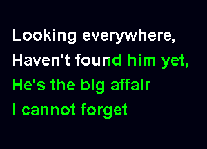 Looking everywhere,
Haven't found him yet,

He's the big affair
I cannot forget