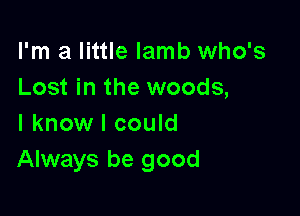 I'm a little lamb who's
Lost in the woods,

I know I could
Always be good