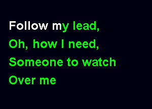 Follow my lead,
Oh, howl need,

Someone to watch
Over me