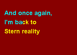 And once again,
I'm back to

Stern reality