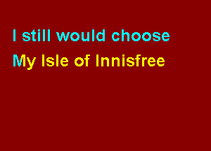 lstill would choose
My Isle of lnnisfree