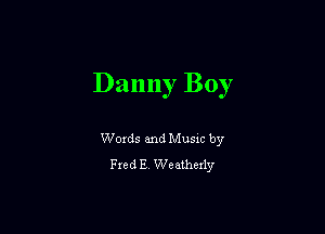 Danny Boy

Woxds and Musm by
Fred E Weathexly