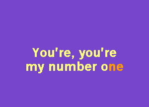 You're, you're
my number one