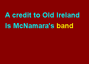 A credit to Old Ireland
Is McNamara's band