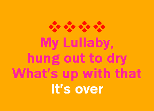 O O O O
060 060 060 060

My Lullaby,

hung out to dry
What's up with that