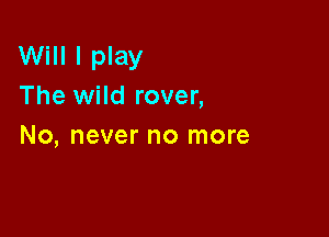 Will I play
The wild rover,

No, never no more