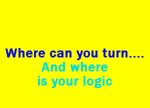 Where can you turn....