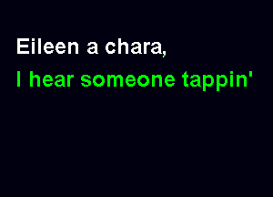 Eileen a chara,
I hear someone tappin'