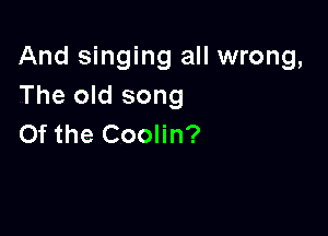 And singing all wrong,
The old song

Of the Coolin?