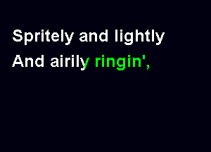 Spritely and lightly
And airily ringin',
