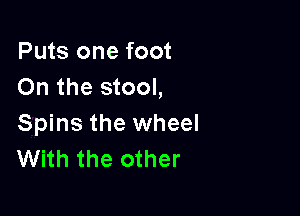 Puts one foot
On the stool,

Spins the wheel
With the other