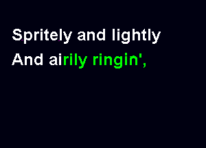 Spritely and lightly
And airily ringin',