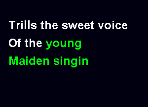 Trills the sweet voice
Of the young

Maiden singin