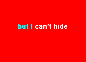 but I can't hide