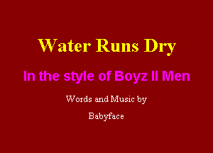 W'ater Runs Dry

Woxds and Musxc by
Babyface