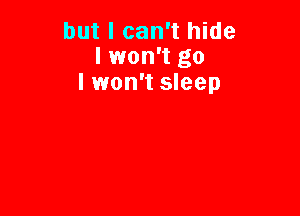 but I can't hide
I won't go
I won't sleep