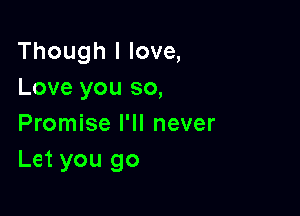 Though I love,
Love you so,

Promise I'll never
Let you go