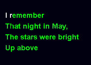 I remember
That night in May,

The stars were bright
Up above