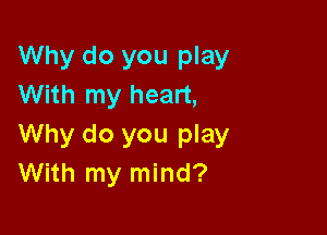 Why do you play
With my heart,

Why do you play
With my mind?