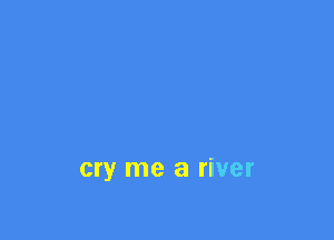 cry me a river