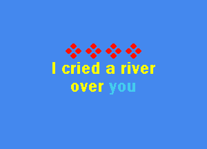 I cried a river

overyou