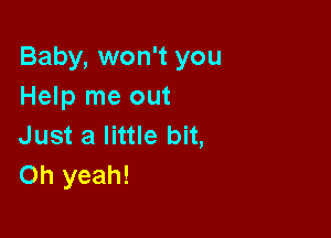 Baby, won't you
Help me out

Just a little bit,
Oh yeah!